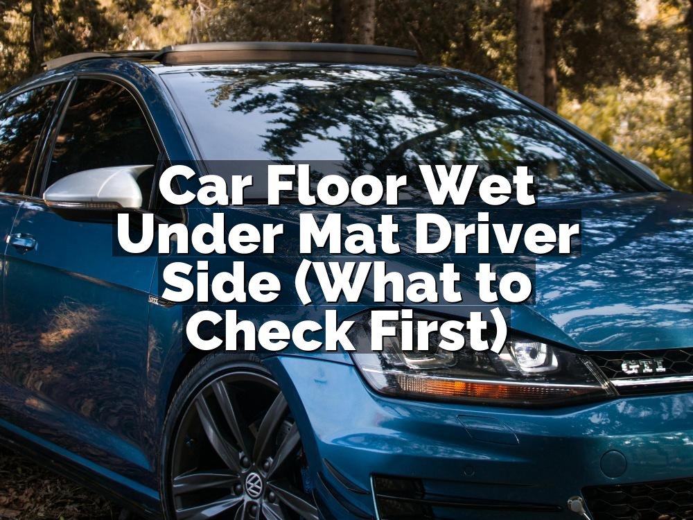 Car Floor Wet Under Mat Driver Side (What to Check First)