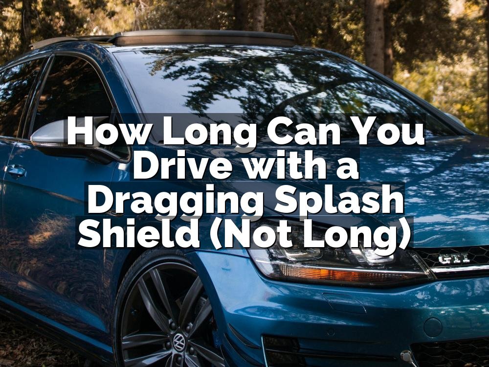 How Long Can You Drive with a Dragging Splash Shield (Not Long)