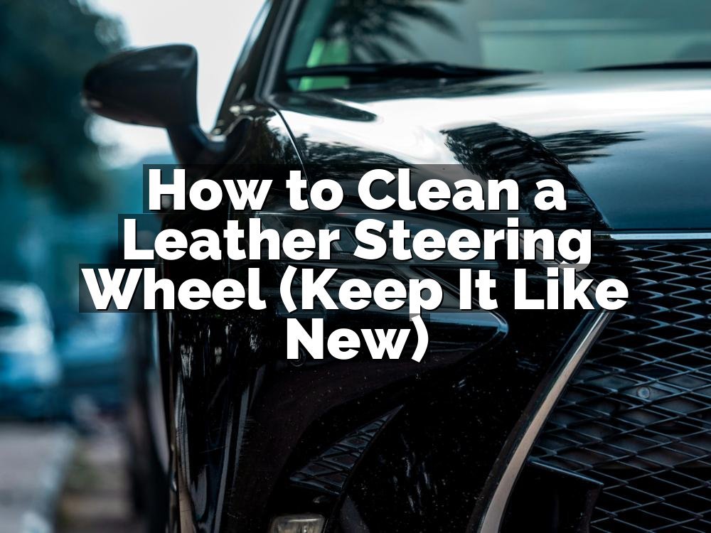 How to Clean a Leather Steering Wheel (Keep It Like New)
