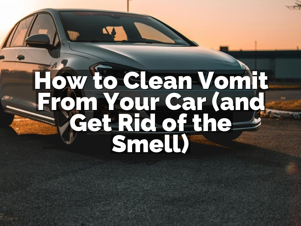 How to Clean Vomit From Your Car (and Get Rid of the Smell)