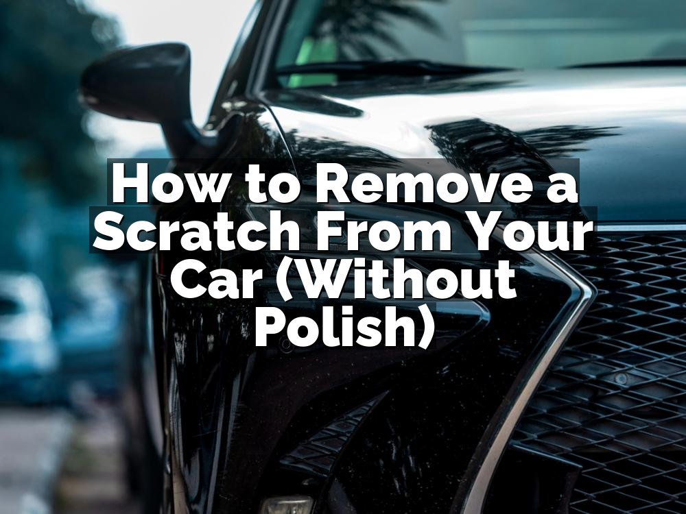 How to Remove a Scratch From Your Car (Without Polish)