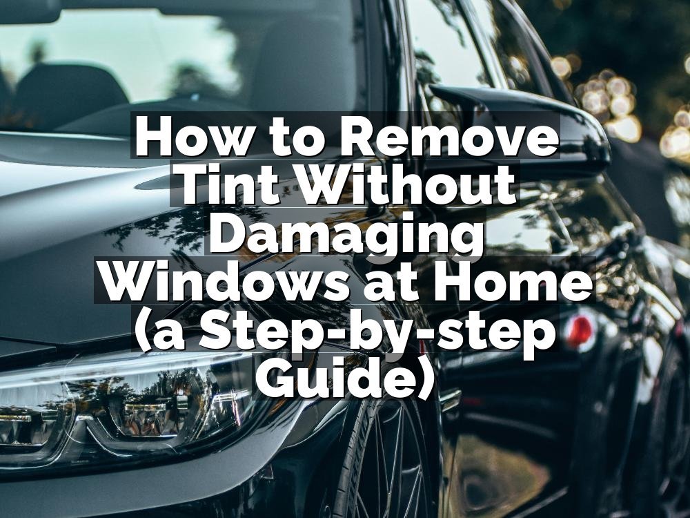 How to Remove Tint Without Damaging Windows at Home (a Step-by-step Guide)
