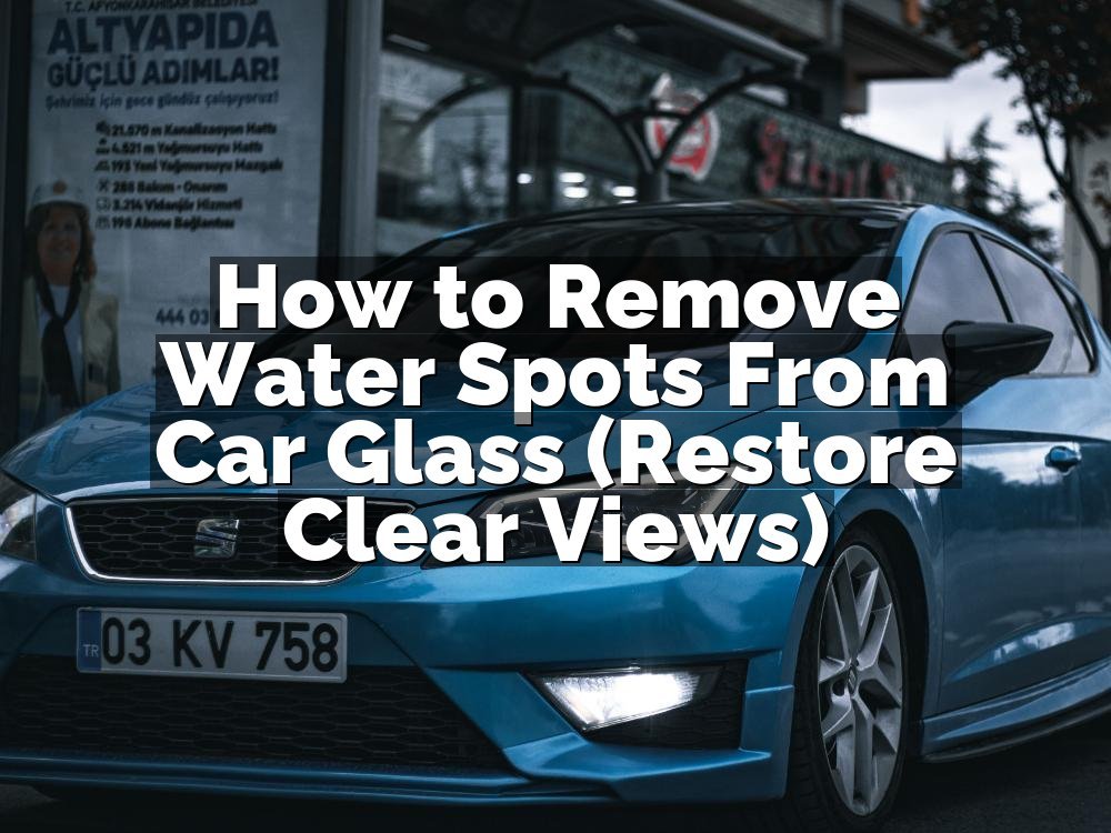 How to Remove Water Spots From Car Glass (Restore Clear Views)