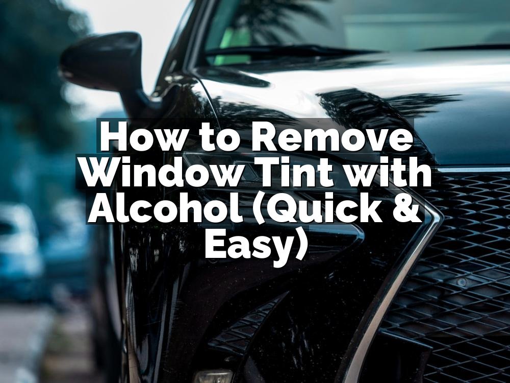 How to Remove Window Tint with Alcohol (Quick & Easy)