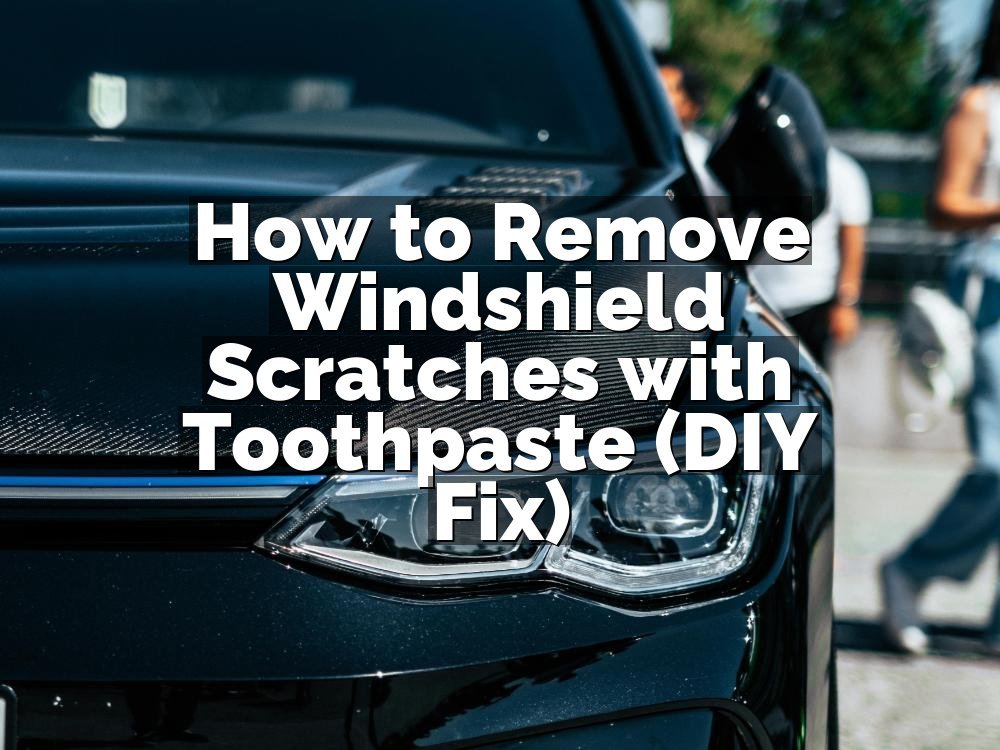 How to Remove Windshield Scratches with Toothpaste (DIY Fix)
