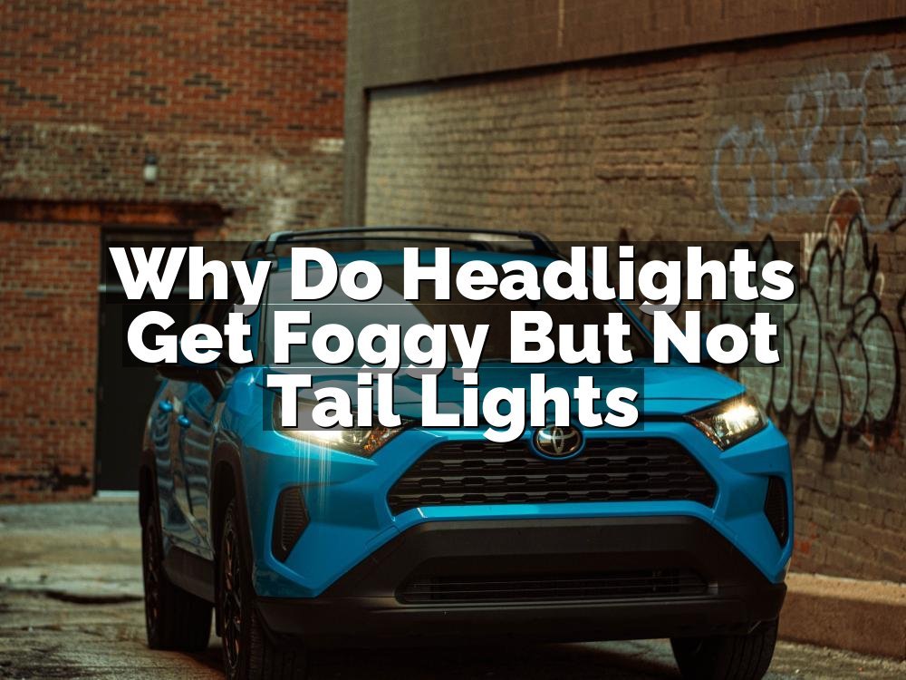 Why Do Headlights Get Foggy But Not Tail Lights