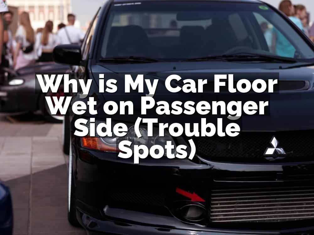 Why is My Car Floor Wet on Passenger Side (Trouble Spots)