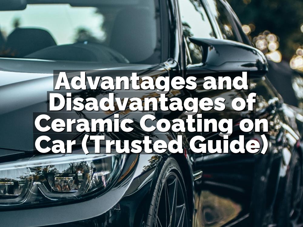 Advantages and Disadvantages of Ceramic Coating on Car (Trusted Guide)