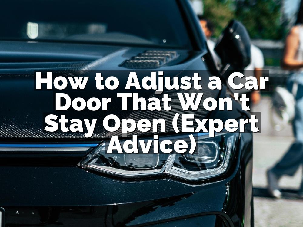 How to Adjust a Car Door That Won’t Stay Open (Expert Advice)