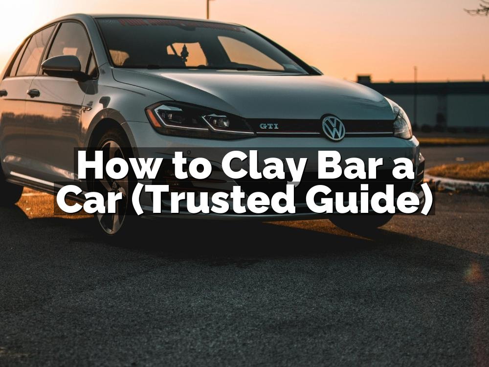 How to Clay Bar a Car (Trusted Guide)