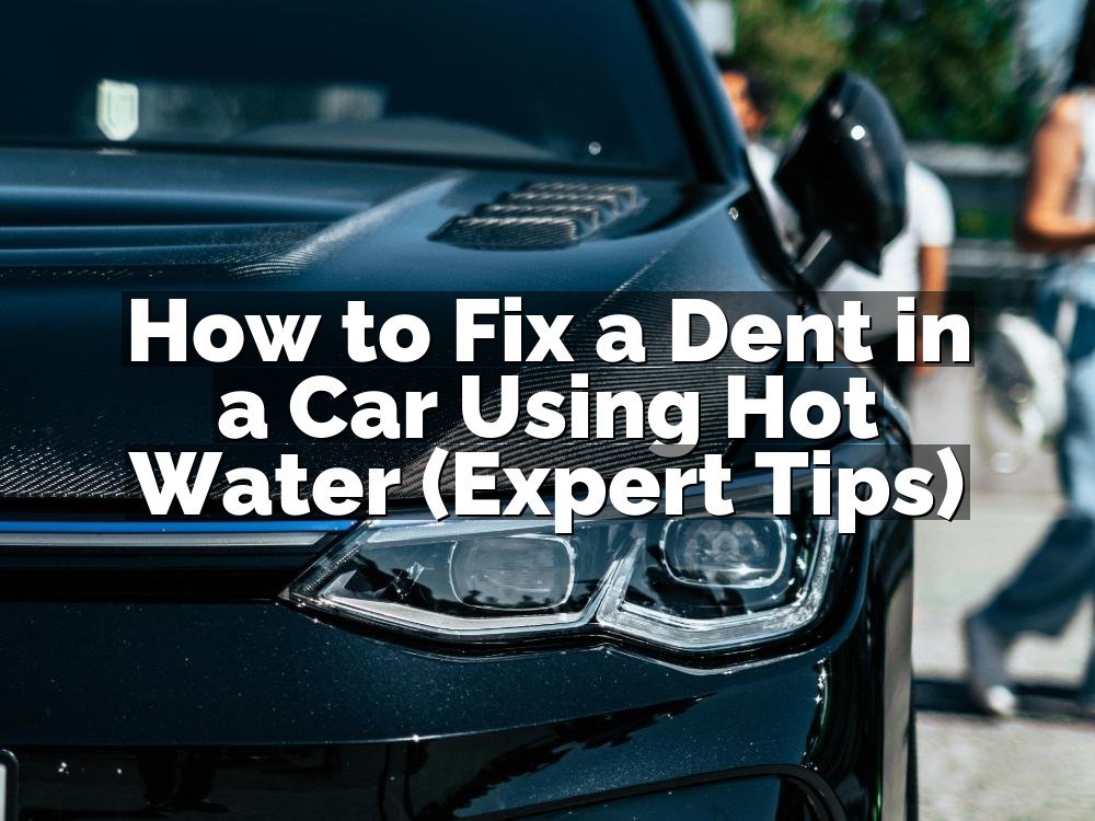 How to Fix a Dent in a Car Using Hot Water (Expert Tips)