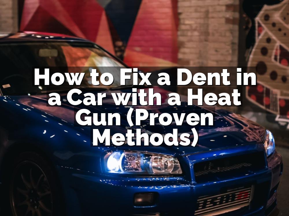 How to Fix a Dent in a Car with a Heat Gun (Proven Methods)