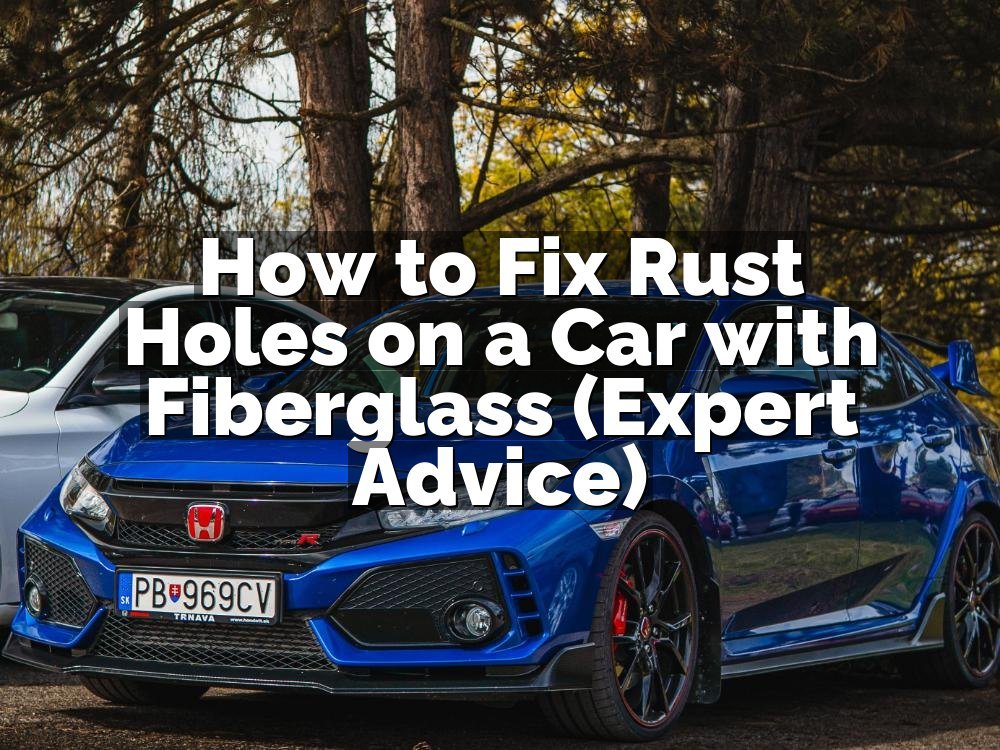 How to Fix Rust Holes on a Car with Fiberglass (Expert Advice)