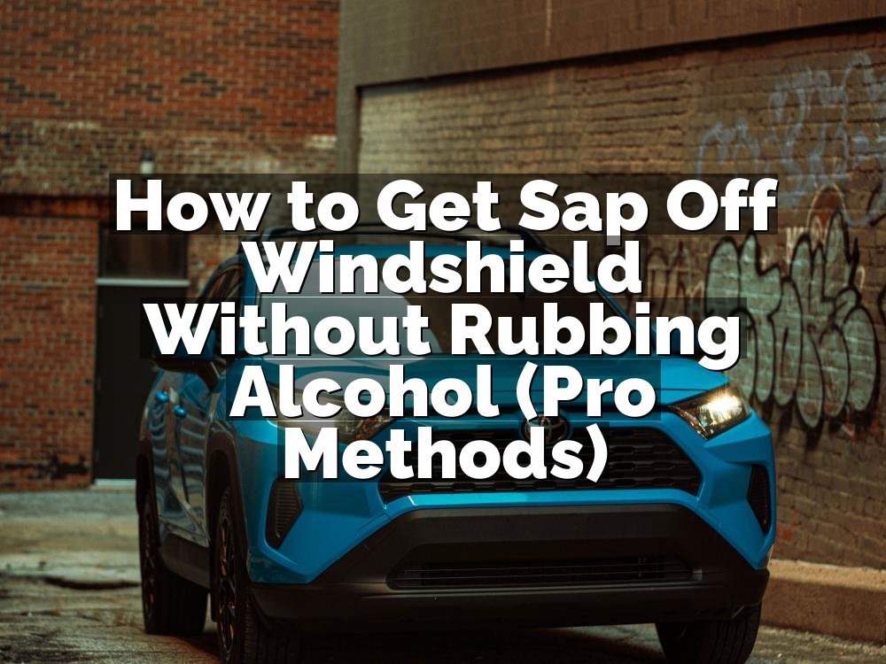 How to Get Sap Off Windshield Without Rubbing Alcohol (Pro Methods)