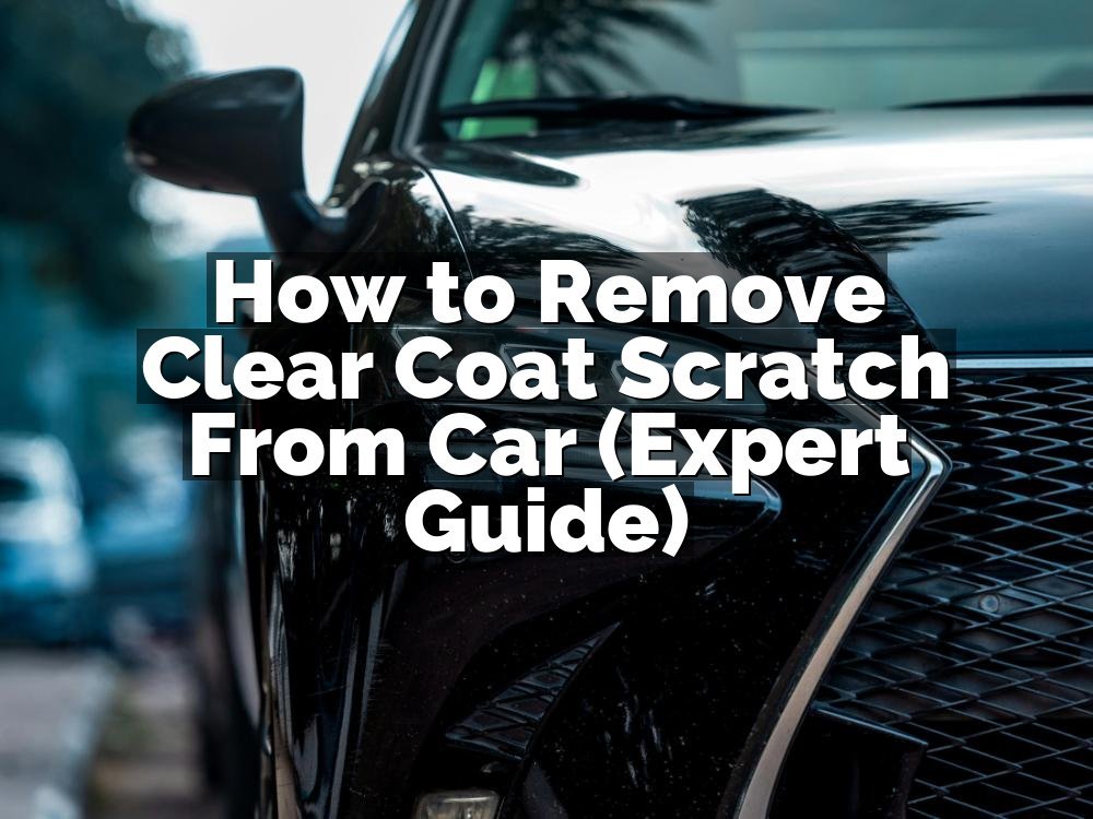 How to Remove Clear Coat Scratch From Car (Expert Guide)