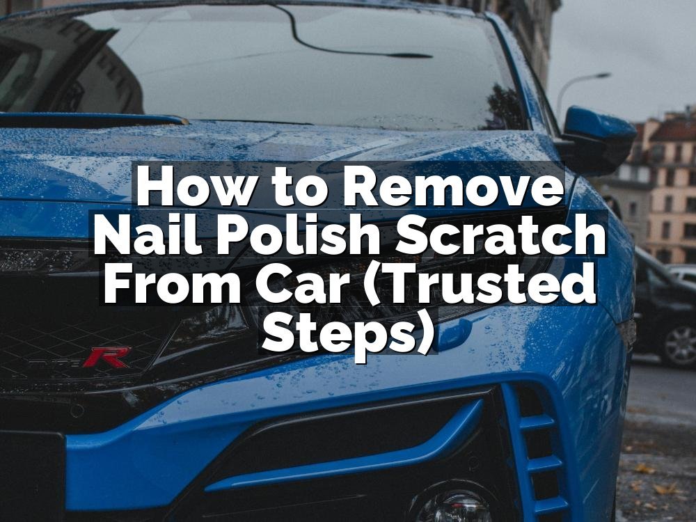 How to Remove Nail Polish Scratch From Car (Trusted Steps)