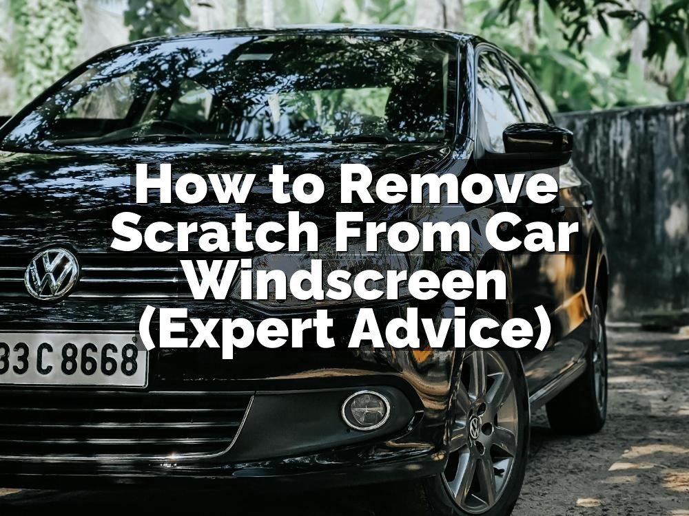 How to Remove Scratch From Car Windscreen (Expert Advice)