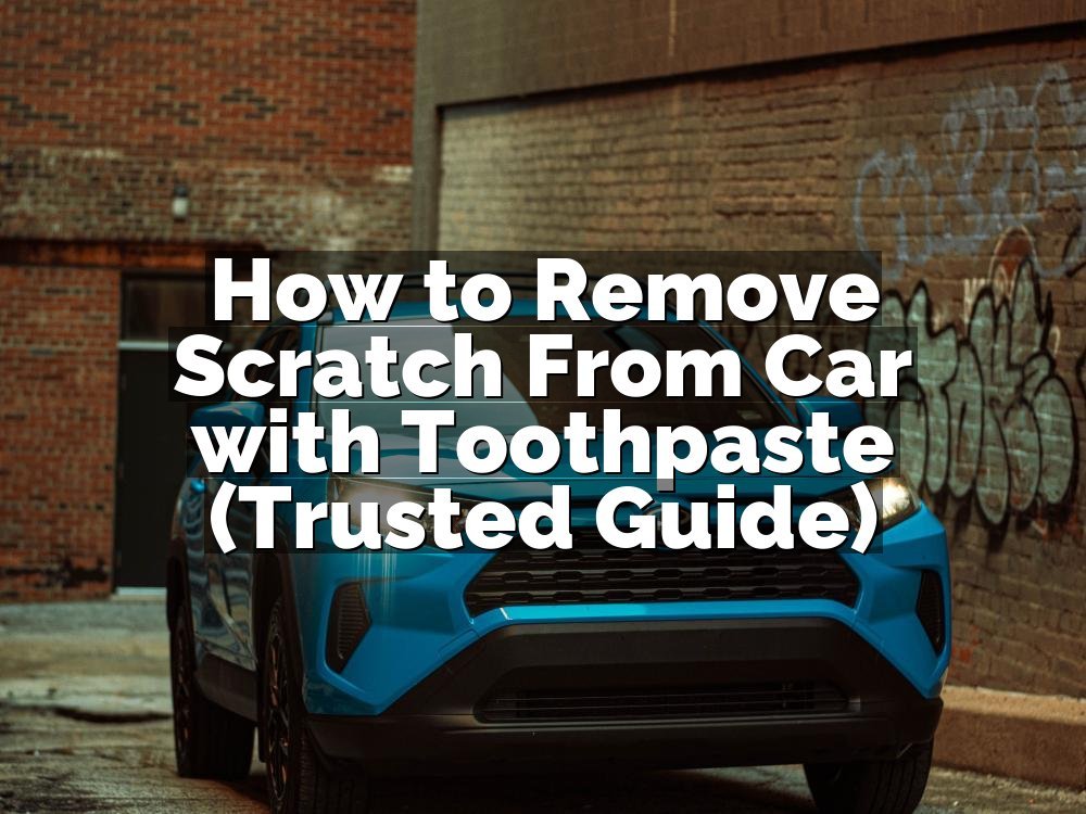 How to Remove Scratch From Car with Toothpaste (Trusted Guide)