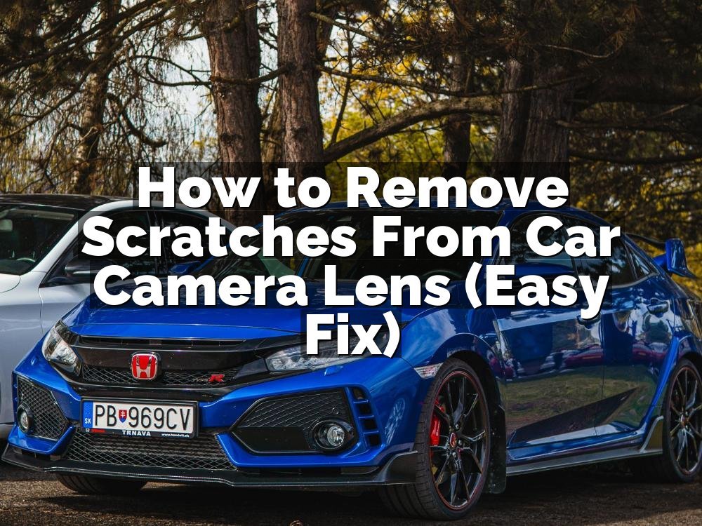 How to Remove Scratches From Car Camera Lens (Easy Fix)