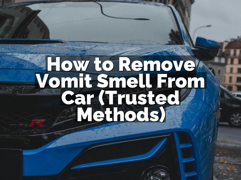 How to Remove Vomit Smell From Car (Trusted Methods)