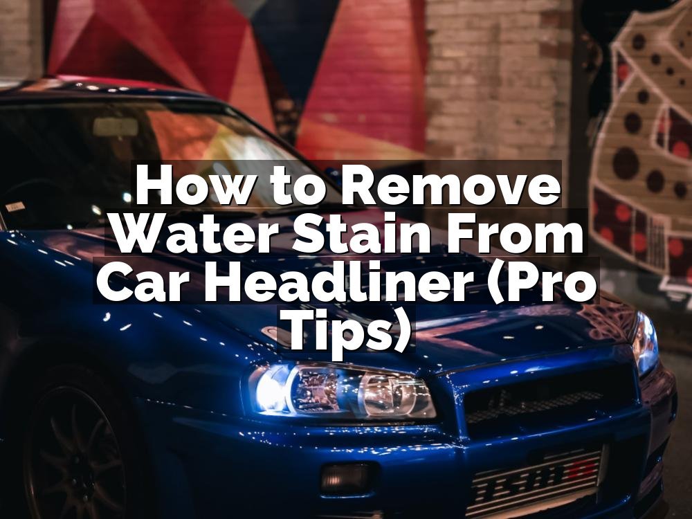 How to Remove Water Stain From Car Headliner (Pro Tips)