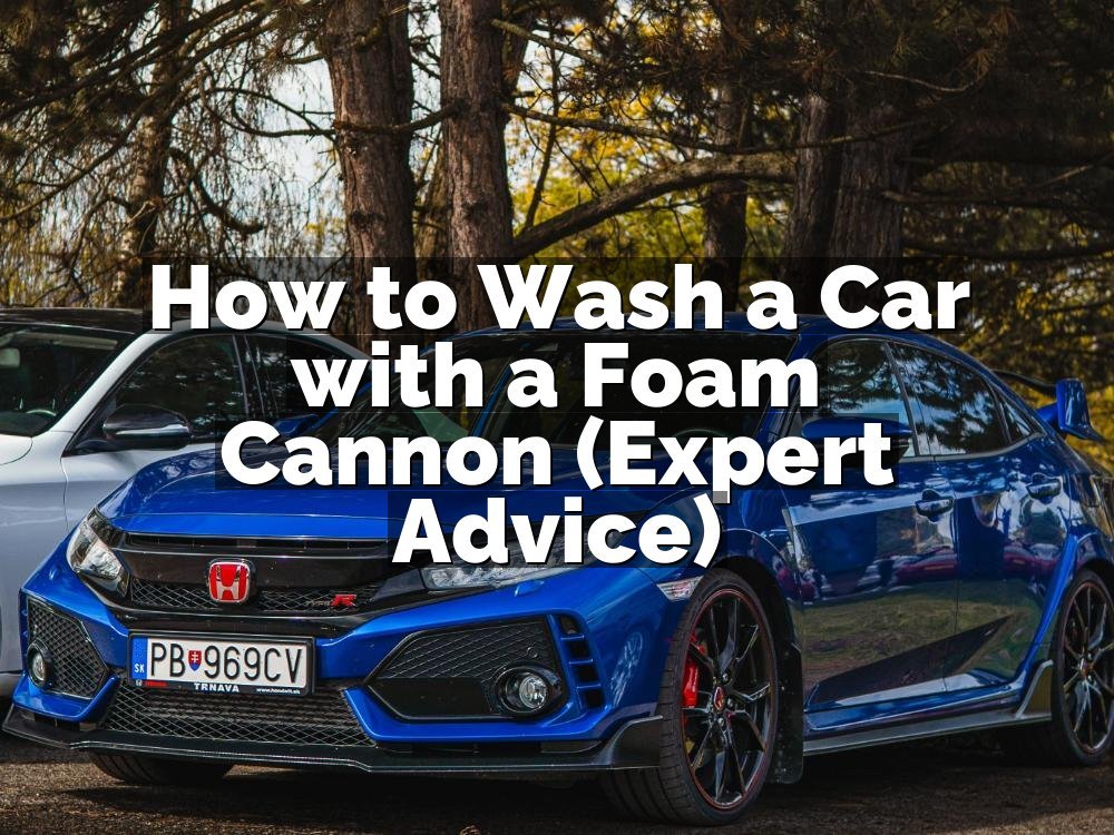 How to Wash a Car with a Foam Cannon (Expert Advice)