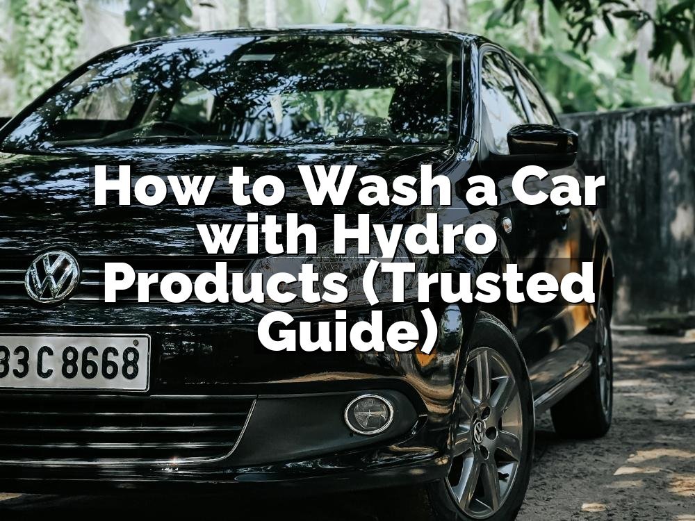 How to Wash a Car with Hydro Products (Trusted Guide)