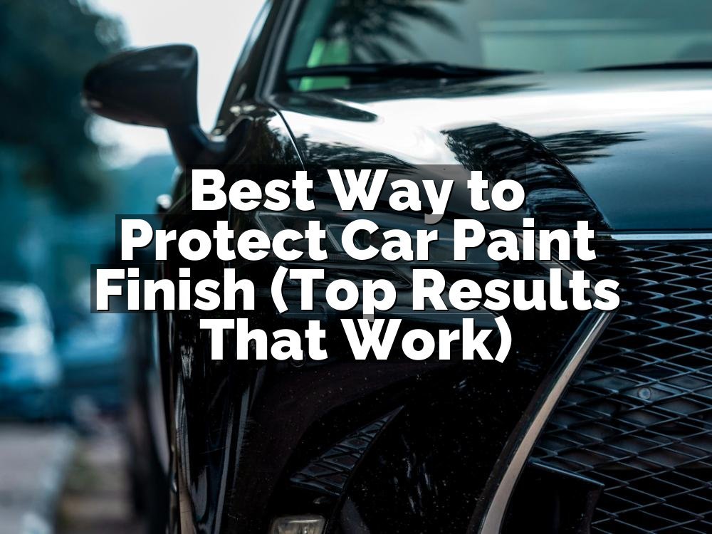 Best Way to Protect Car Paint Finish (Top Results That Work)