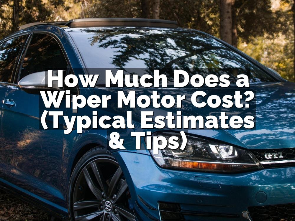 How Much Does a Wiper Motor Cost? (Typical Estimates & Tips)