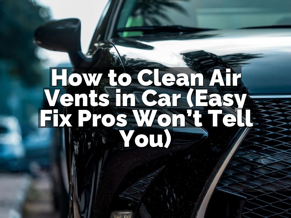 How to Clean Air Vents in Car (Easy Fix Pros Won’t Tell You)